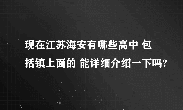 现在江苏海安有哪些高中 包括镇上面的 能详细介绍一下吗?