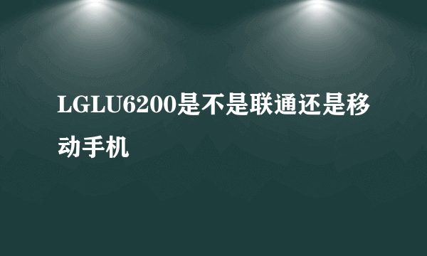 LGLU6200是不是联通还是移动手机