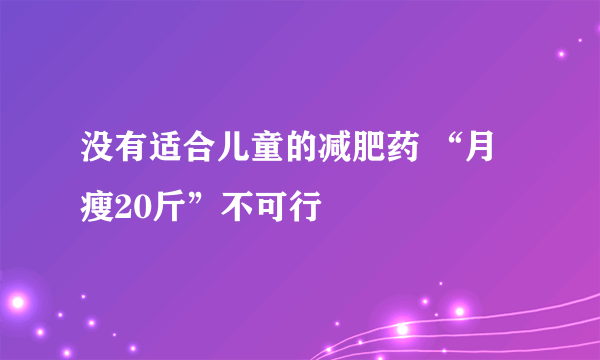 没有适合儿童的减肥药 “月瘦20斤”不可行