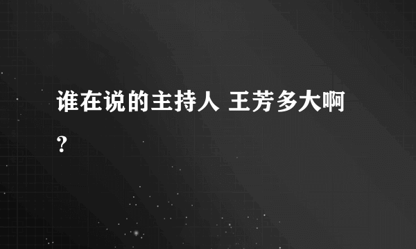 谁在说的主持人 王芳多大啊？