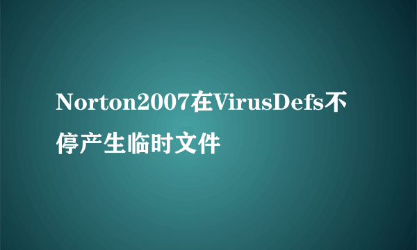 Norton2007在VirusDefs不停产生临时文件