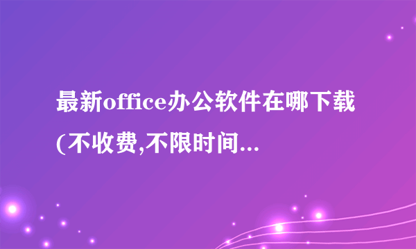 最新office办公软件在哪下载(不收费,不限时间,不是实用的)