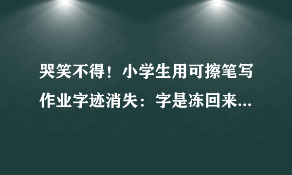 哭笑不得！小学生用可擦笔写作业字迹消失：字是冻回来了，但却交错作业了……