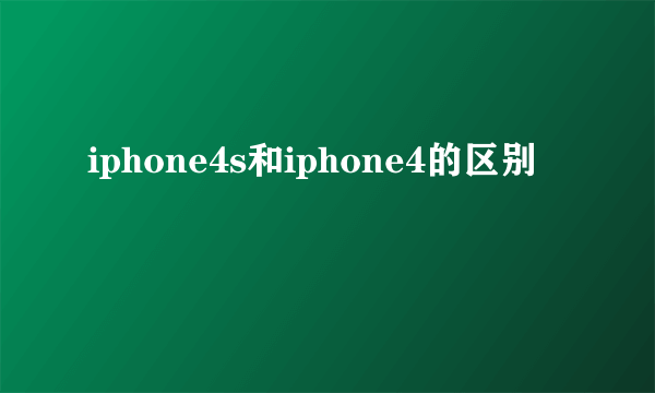 iphone4s和iphone4的区别