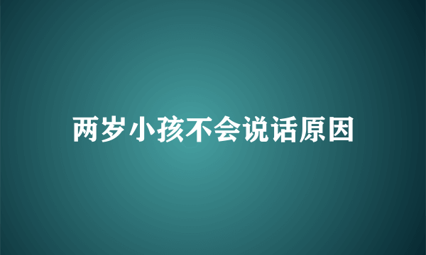 两岁小孩不会说话原因