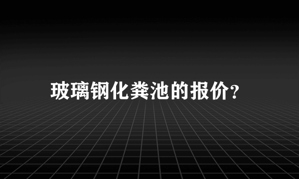 玻璃钢化粪池的报价？