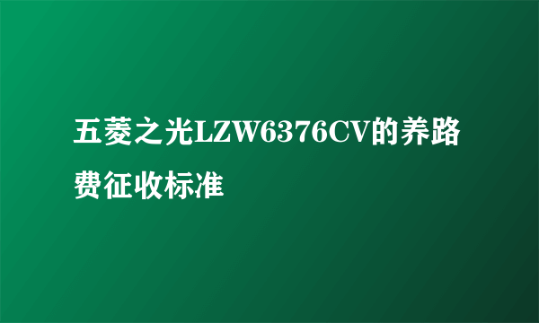 五菱之光LZW6376CV的养路费征收标准