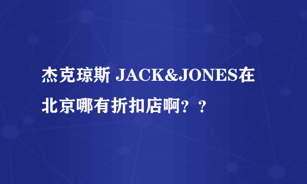 杰克琼斯 JACK&JONES在北京哪有折扣店啊？？