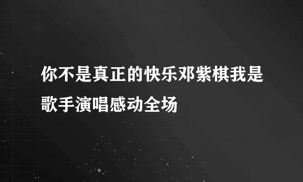 你不是真正的快乐邓紫棋我是歌手演唱感动全场