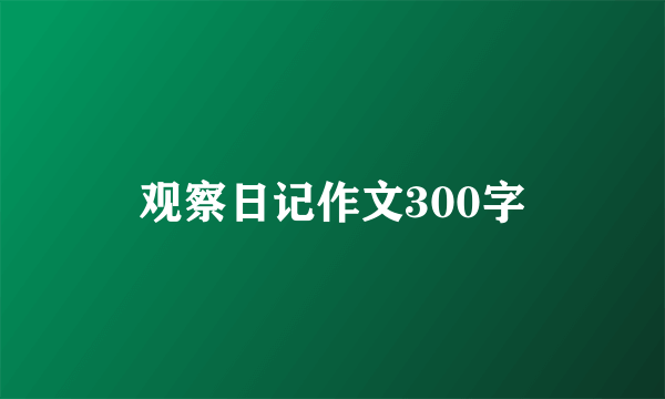 观察日记作文300字