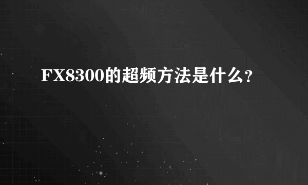 FX8300的超频方法是什么？