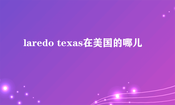 laredo texas在美国的哪儿