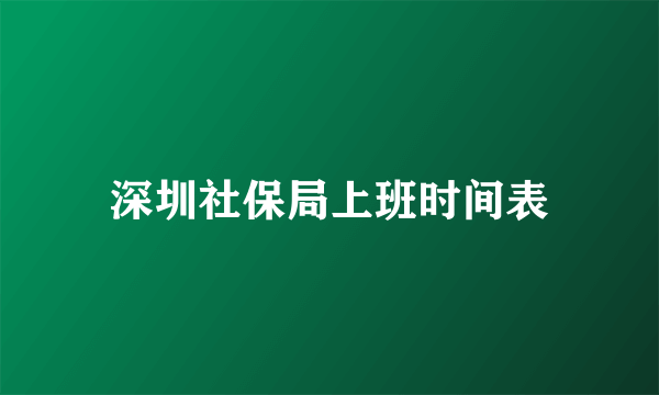 深圳社保局上班时间表