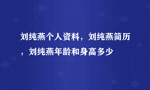 刘纯燕个人资料，刘纯燕简历，刘纯燕年龄和身高多少