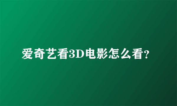 爱奇艺看3D电影怎么看？