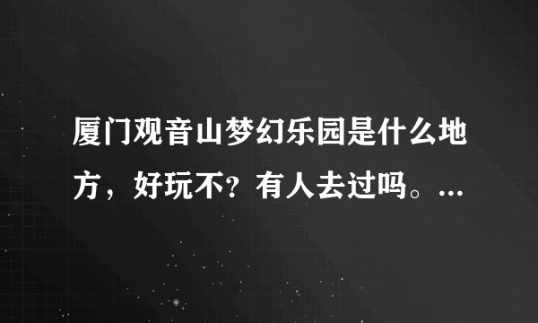 厦门观音山梦幻乐园是什么地方，好玩不？有人去过吗。评价下咯