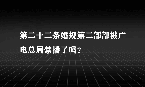 第二十二条婚规第二部部被广电总局禁播了吗？