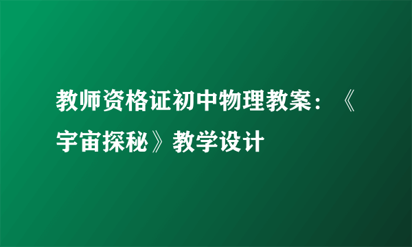 教师资格证初中物理教案：《宇宙探秘》教学设计