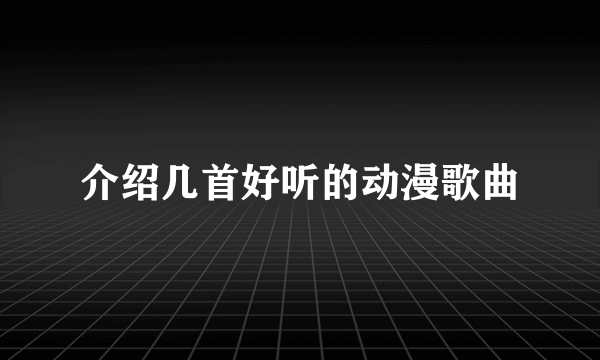 介绍几首好听的动漫歌曲