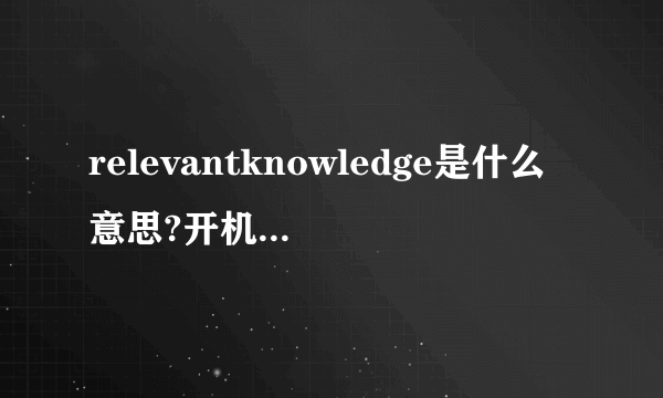 relevantknowledge是什么意思?开机电脑右下角出现。。。