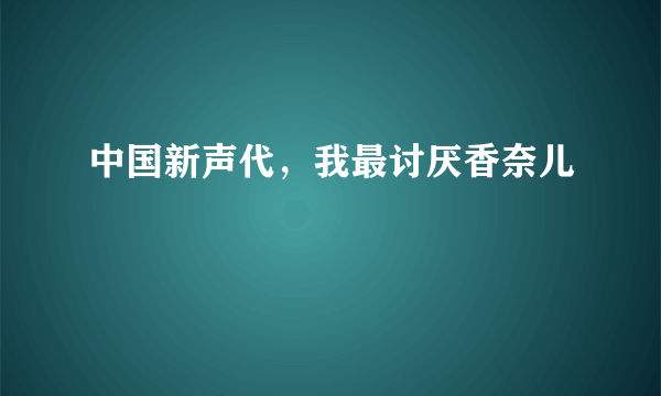 中国新声代，我最讨厌香奈儿