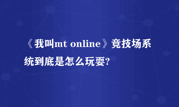 《我叫mt online》竞技场系统到底是怎么玩耍?