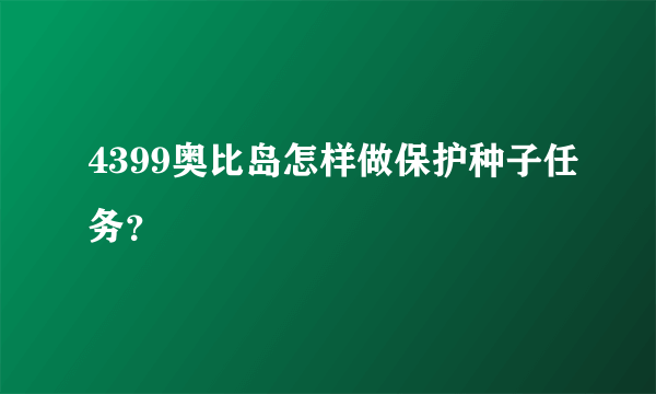 4399奥比岛怎样做保护种子任务？