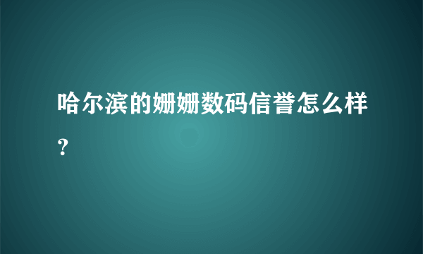 哈尔滨的姗姗数码信誉怎么样？