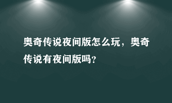 奥奇传说夜间版怎么玩，奥奇传说有夜间版吗？