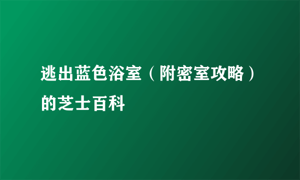 逃出蓝色浴室（附密室攻略）的芝士百科