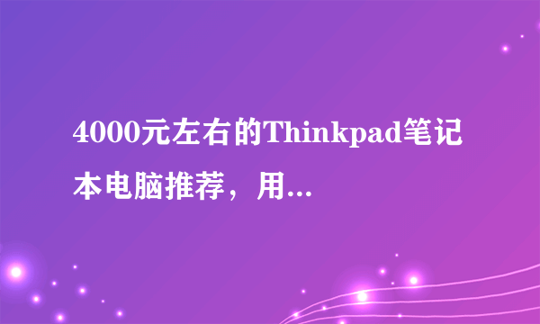 4000元左右的Thinkpad笔记本电脑推荐，用过的请说！