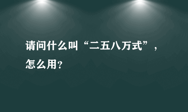 请问什么叫“二五八万式”，怎么用？