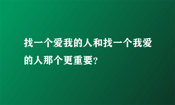 找一个爱我的人和找一个我爱的人那个更重要？