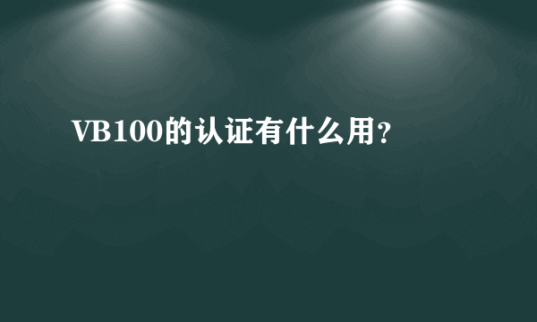 VB100的认证有什么用？