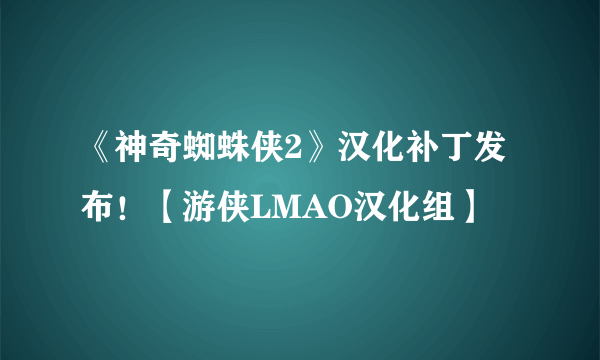 《神奇蜘蛛侠2》汉化补丁发布！【游侠LMAO汉化组】