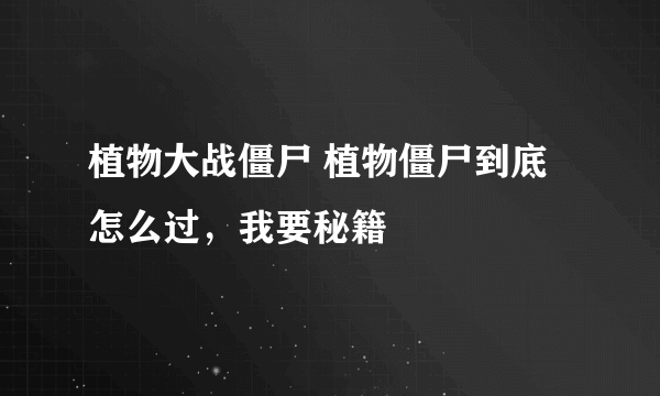 植物大战僵尸 植物僵尸到底怎么过，我要秘籍