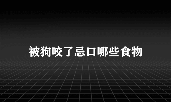 被狗咬了忌口哪些食物