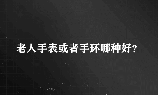 老人手表或者手环哪种好？