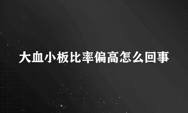 大血小板比率偏高怎么回事