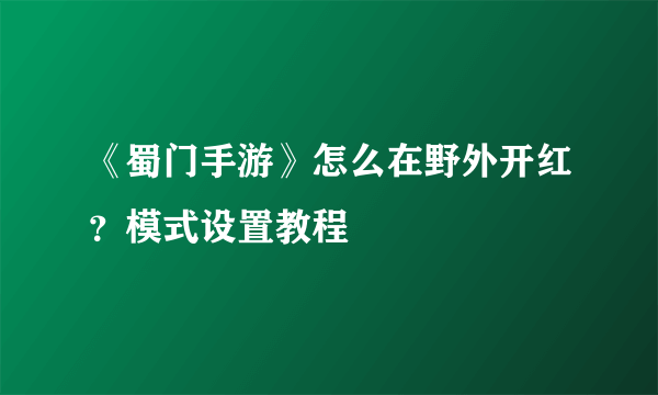 《蜀门手游》怎么在野外开红？模式设置教程