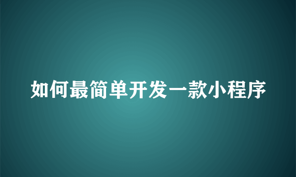 如何最简单开发一款小程序