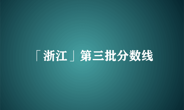 「浙江」第三批分数线