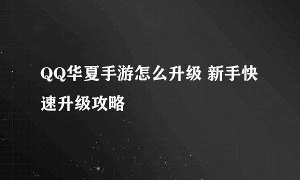 QQ华夏手游怎么升级 新手快速升级攻略