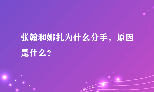 张翰和娜扎为什么分手，原因是什么？