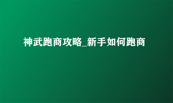 神武跑商攻略_新手如何跑商