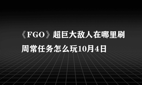 《FGO》超巨大敌人在哪里刷 周常任务怎么玩10月4日