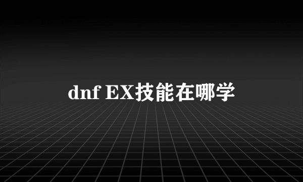 dnf EX技能在哪学