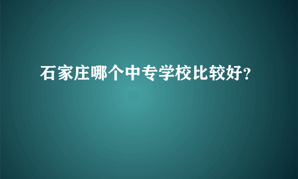 石家庄哪个中专学校比较好？