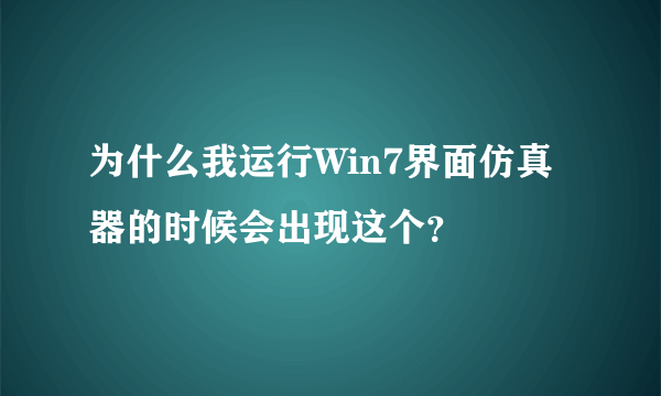 为什么我运行Win7界面仿真器的时候会出现这个？