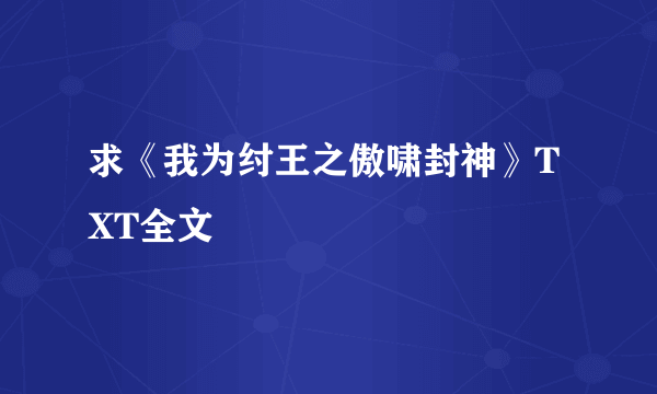 求《我为纣王之傲啸封神》TXT全文